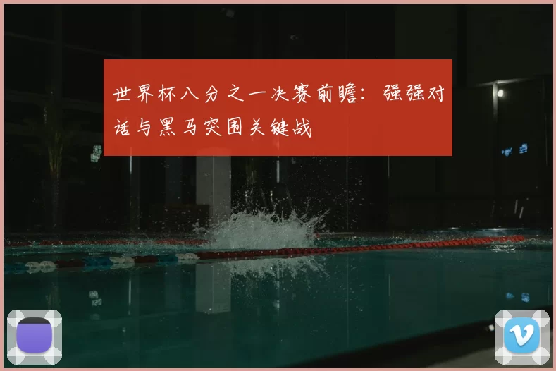世界杯八分之一决赛前瞻：强强对话与黑马突围关键战