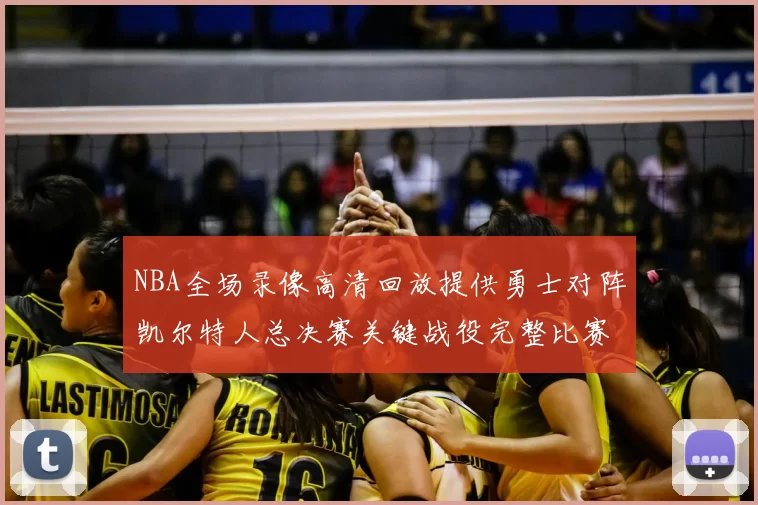NBA全场录像高清回放提供勇士对阵凯尔特人总决赛关键战役完整比赛视频