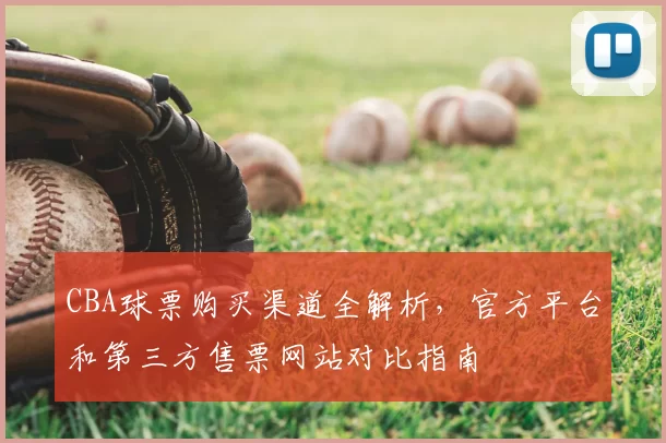 CBA球票购买渠道全解析，官方平台和第三方售票网站对比指南