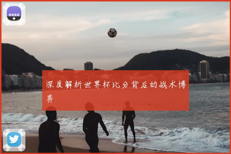 深度解析世界杯比分背后的战术博弈