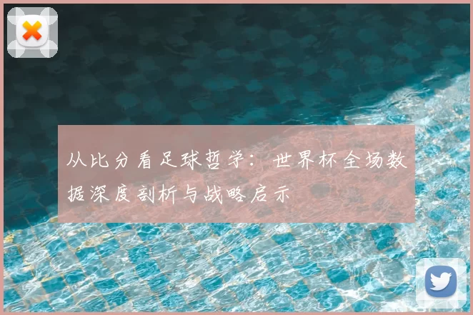 从比分看足球哲学：世界杯全场数据深度剖析与战略启示