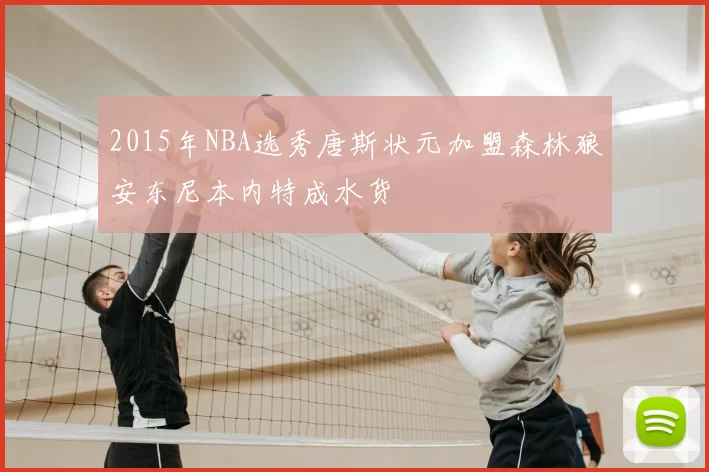 2015年NBA选秀唐斯状元加盟森林狼安东尼本内特成水货