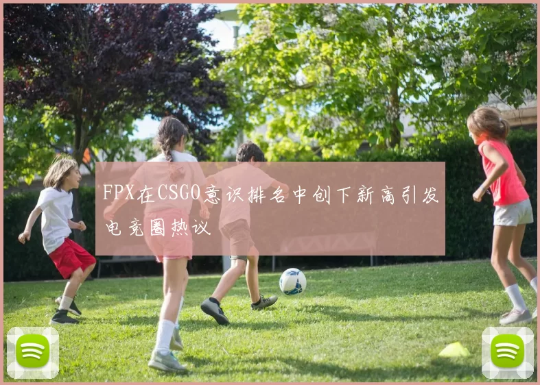 FPX在CSGO意识排名中创下新高引发电竞圈热议