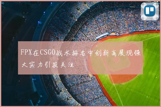 FPX在CSGO战术排名中创新高展现强大实力引发关注