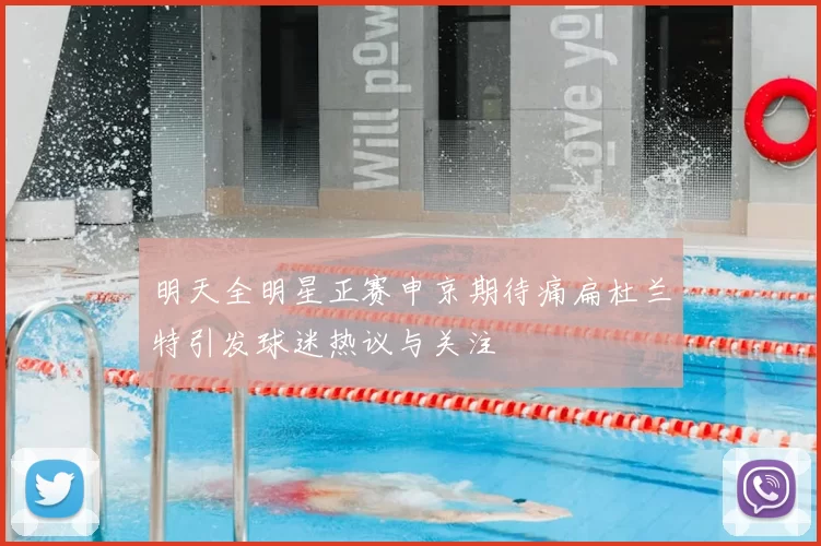 明天全明星正赛申京期待痛扁杜兰特引发球迷热议与关注