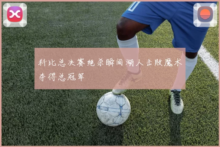 科比总决赛绝杀瞬间湖人击败魔术夺得总冠军