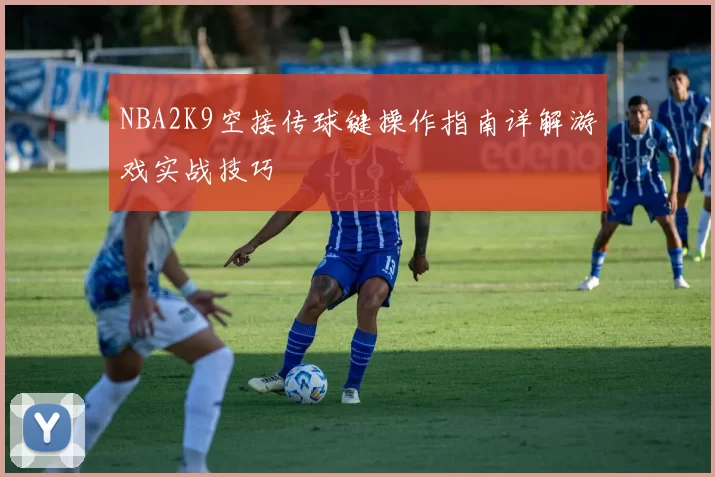 NBA2K9空接传球键操作指南详解游戏实战技巧