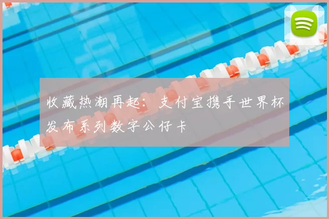 收藏热潮再起：支付宝携手世界杯发布系列数字公仔卡
