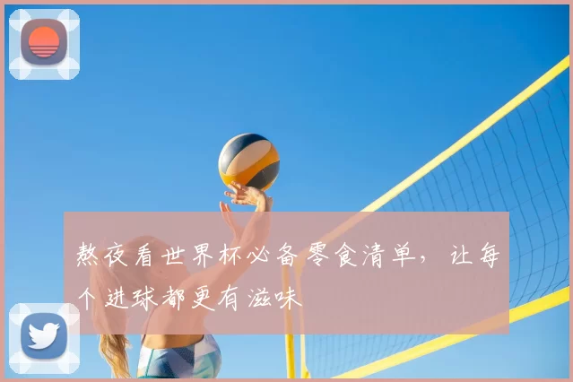 熬夜看世界杯必备零食清单，让每个进球都更有滋味