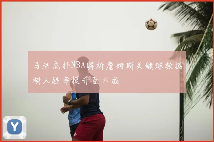 马洪虎扑NBA解析詹姆斯关键球数据湖人胜率提升至六成