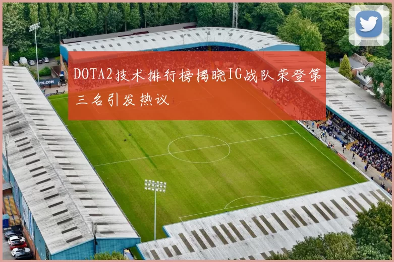 DOTA2技术排行榜揭晓IG战队荣登第三名引发热议