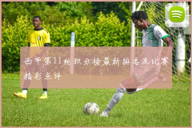 西甲第11轮积分榜最新排名及比赛精彩点评