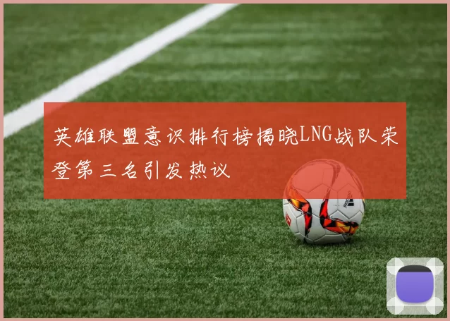 英雄联盟意识排行榜揭晓LNG战队荣登第三名引发热议