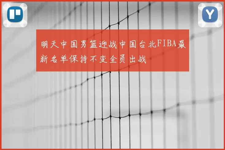 明天中国男篮迎战中国台北FIBA最新名单保持不变全员出战