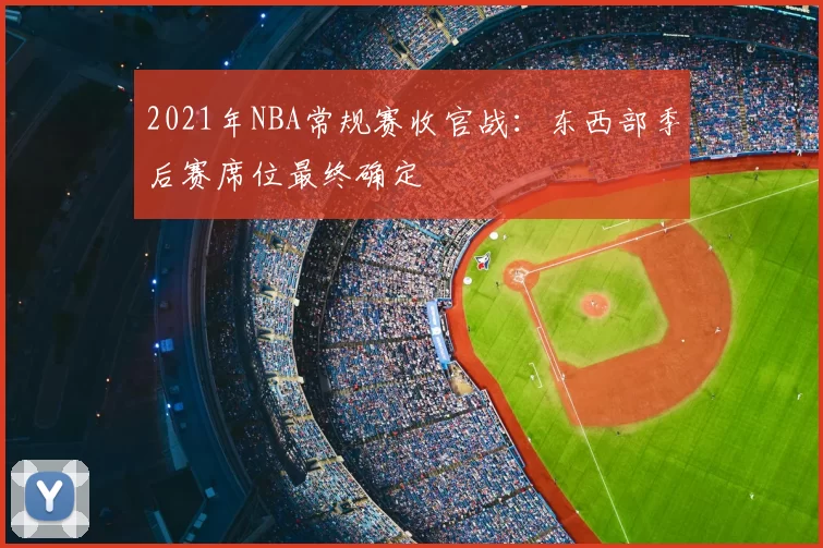 2021年NBA常规赛收官战：东西部季后赛席位最终确定