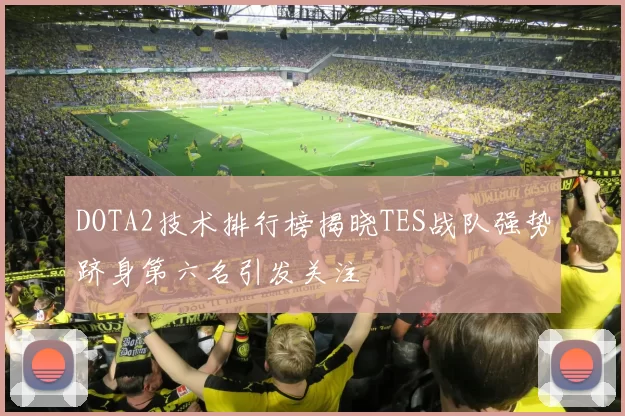 DOTA2技术排行榜揭晓TES战队强势跻身第六名引发关注