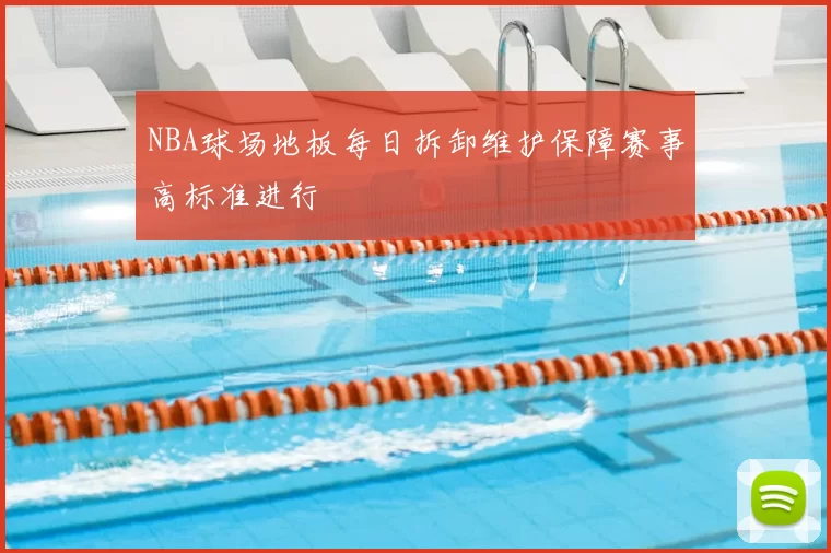 NBA球场地板每日拆卸维护保障赛事高标准进行