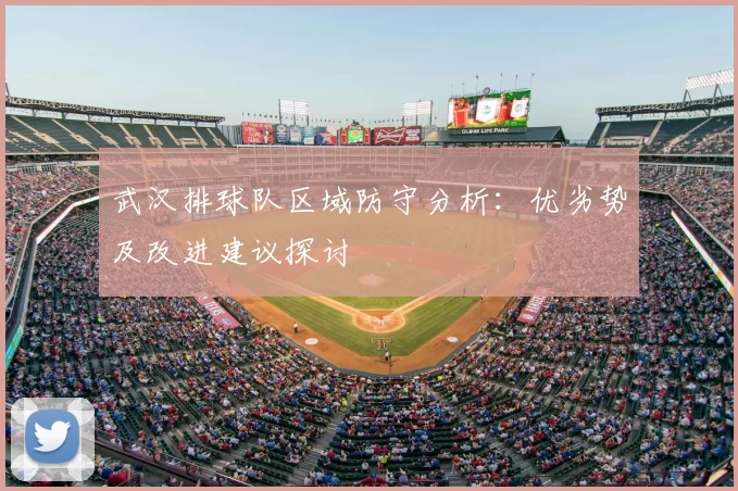 武汉排球队区域防守分析：优劣势及改进建议探讨