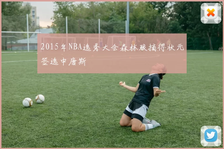 2015年NBA选秀大会森林狼摘得状元签选中唐斯