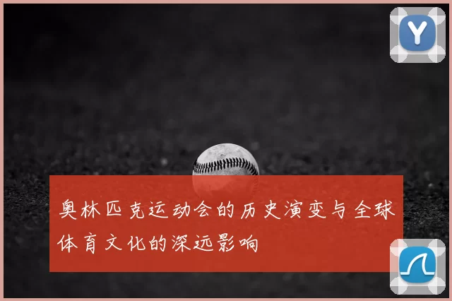 奥林匹克运动会的历史演变与全球体育文化的深远影响