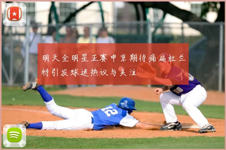 明天全明星正赛申京期待痛扁杜兰特引发球迷热议与关注