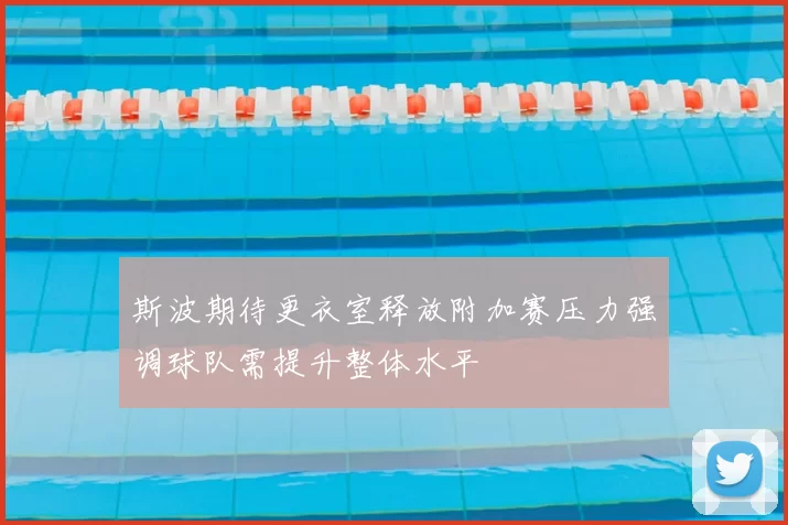 斯波期待更衣室释放附加赛压力强调球队需提升整体水平
