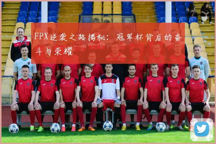 FPX逆袭之路揭秘：冠军杯背后的奋斗与荣耀