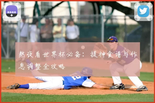 熬夜看世界杯必备：提神食谱与作息调整全攻略