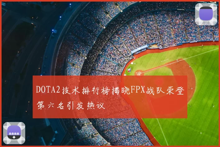 DOTA2技术排行榜揭晓FPX战队荣登第六名引发热议
