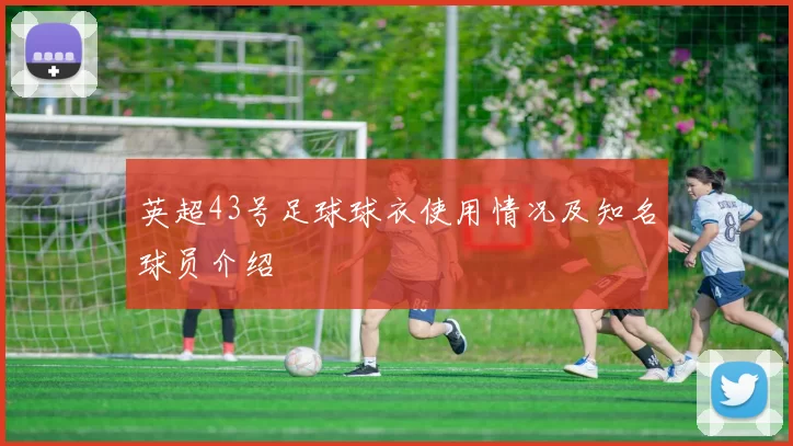 英超43号足球球衣使用情况及知名球员介绍