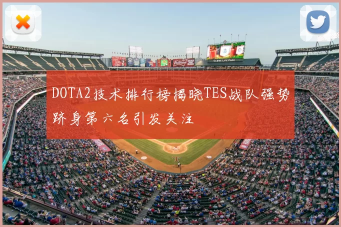 DOTA2技术排行榜揭晓TES战队强势跻身第六名引发关注