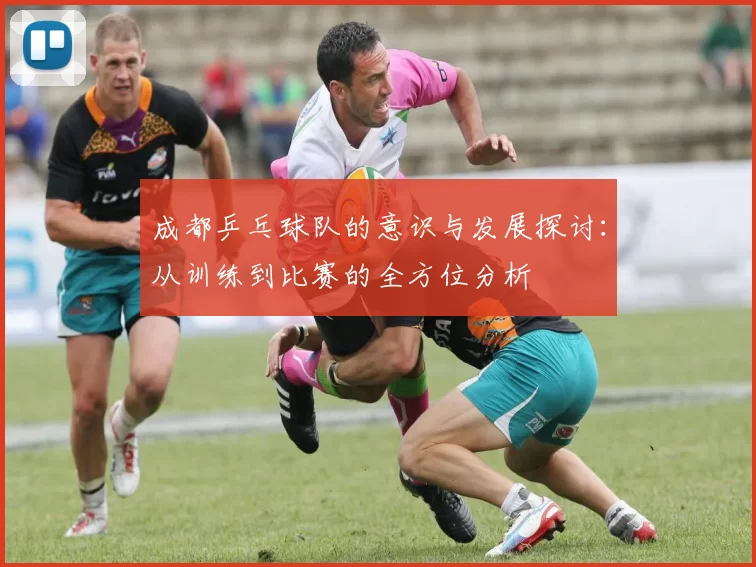 成都乒乓球队的意识与发展探讨：从训练到比赛的全方位分析