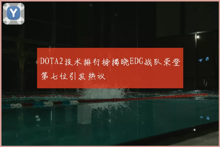 DOTA2技术排行榜揭晓EDG战队荣登第七位引发热议