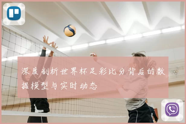 深度剖析世界杯足彩比分背后的数据模型与实时动态