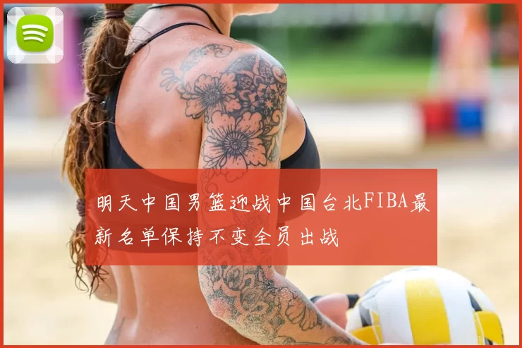 明天中国男篮迎战中国台北FIBA最新名单保持不变全员出战