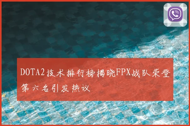 DOTA2技术排行榜揭晓FPX战队荣登第六名引发热议