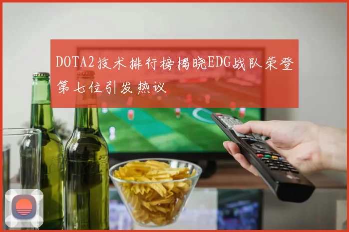 DOTA2技术排行榜揭晓EDG战队荣登第七位引发热议