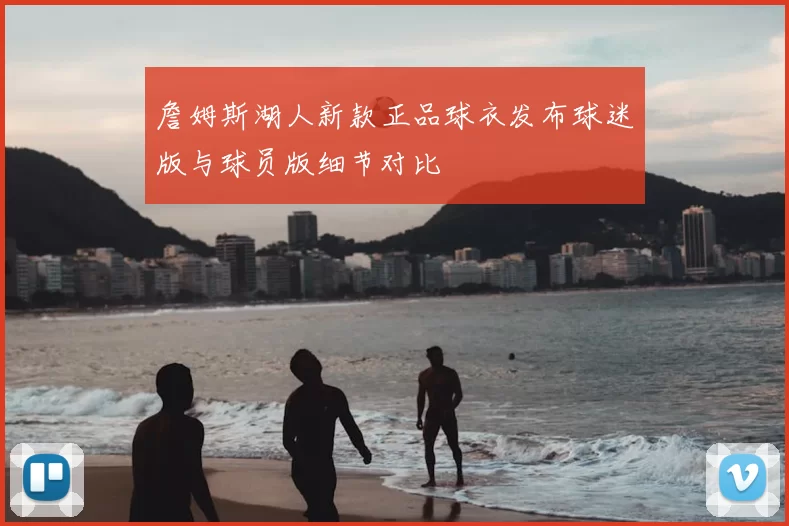 詹姆斯湖人新款正品球衣发布球迷版与球员版细节对比