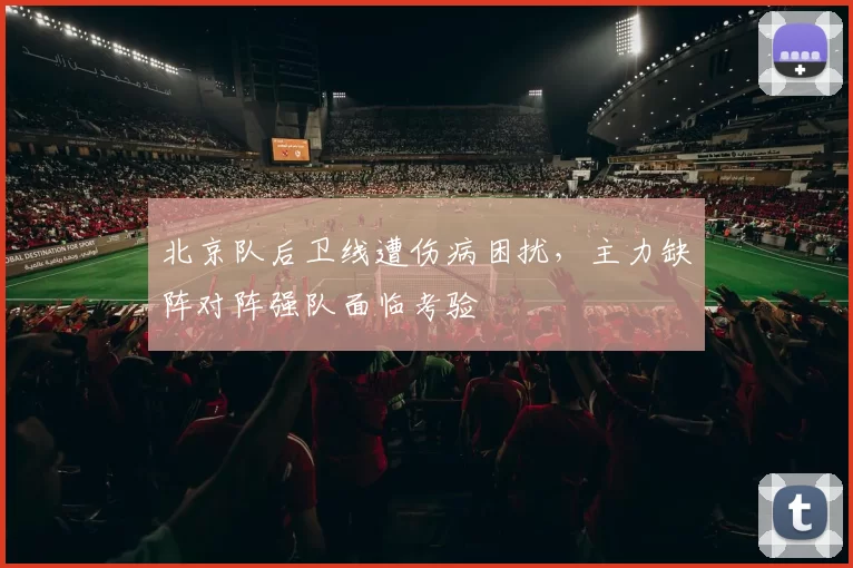 北京队后卫线遭伤病困扰，主力缺阵对阵强队面临考验