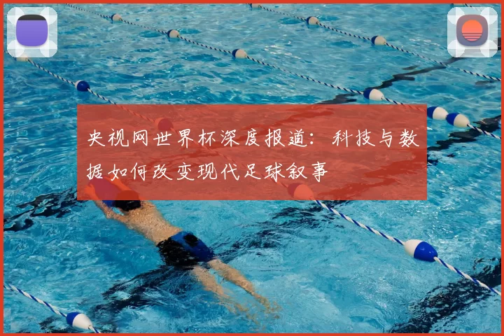央视网世界杯深度报道：科技与数据如何改变现代足球叙事