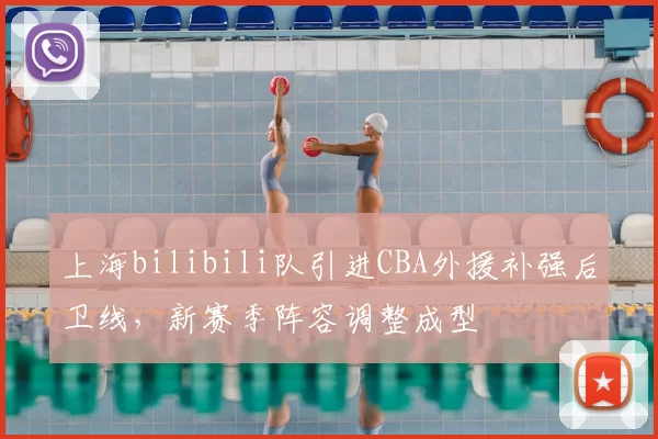 上海bilibili队引进CBA外援补强后卫线，新赛季阵容调整成型