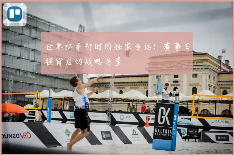 世界杯举行时间独家专访：赛事日程背后的战略考量