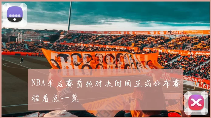 NBA季后赛首轮对决时间正式公布赛程看点一览