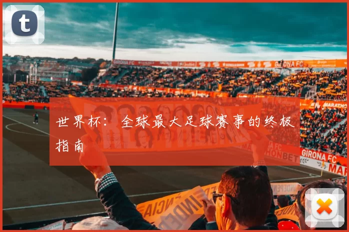 世界杯:全球最大足球赛事的终极指南