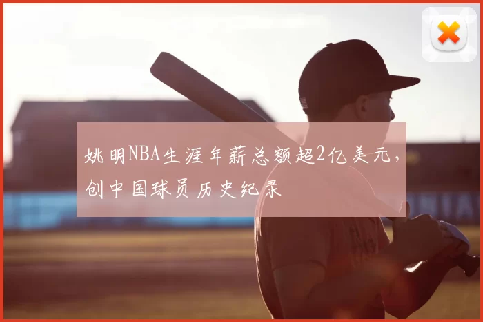 姚明NBA生涯年薪总额超2亿美元，创中国球员历史纪录