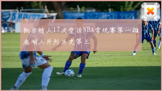 凯尔特人17次登顶NBA常规赛第一雄鹿湖人并列历史第三