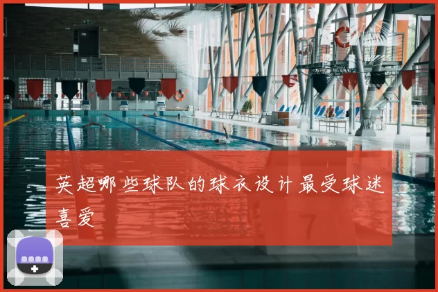 英超哪些球队的球衣设计最受球迷喜爱