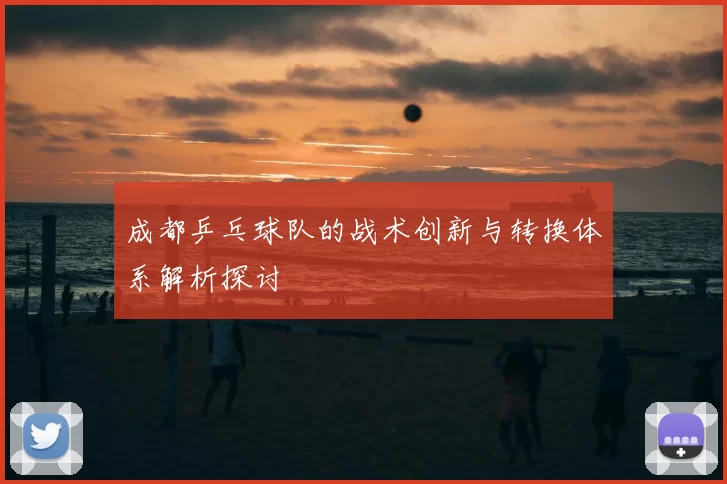 成都乒乓球队的战术创新与转换体系解析探讨