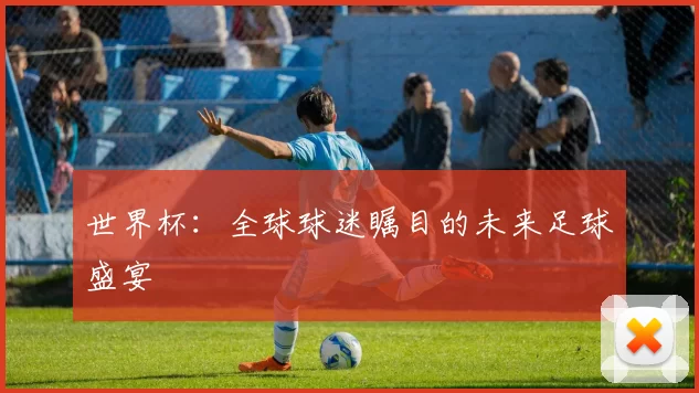 世界杯：全球球迷瞩目的未来足球盛宴