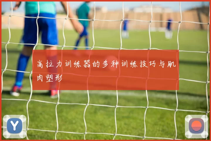 高拉力训练器的多种训练技巧与肌肉塑形